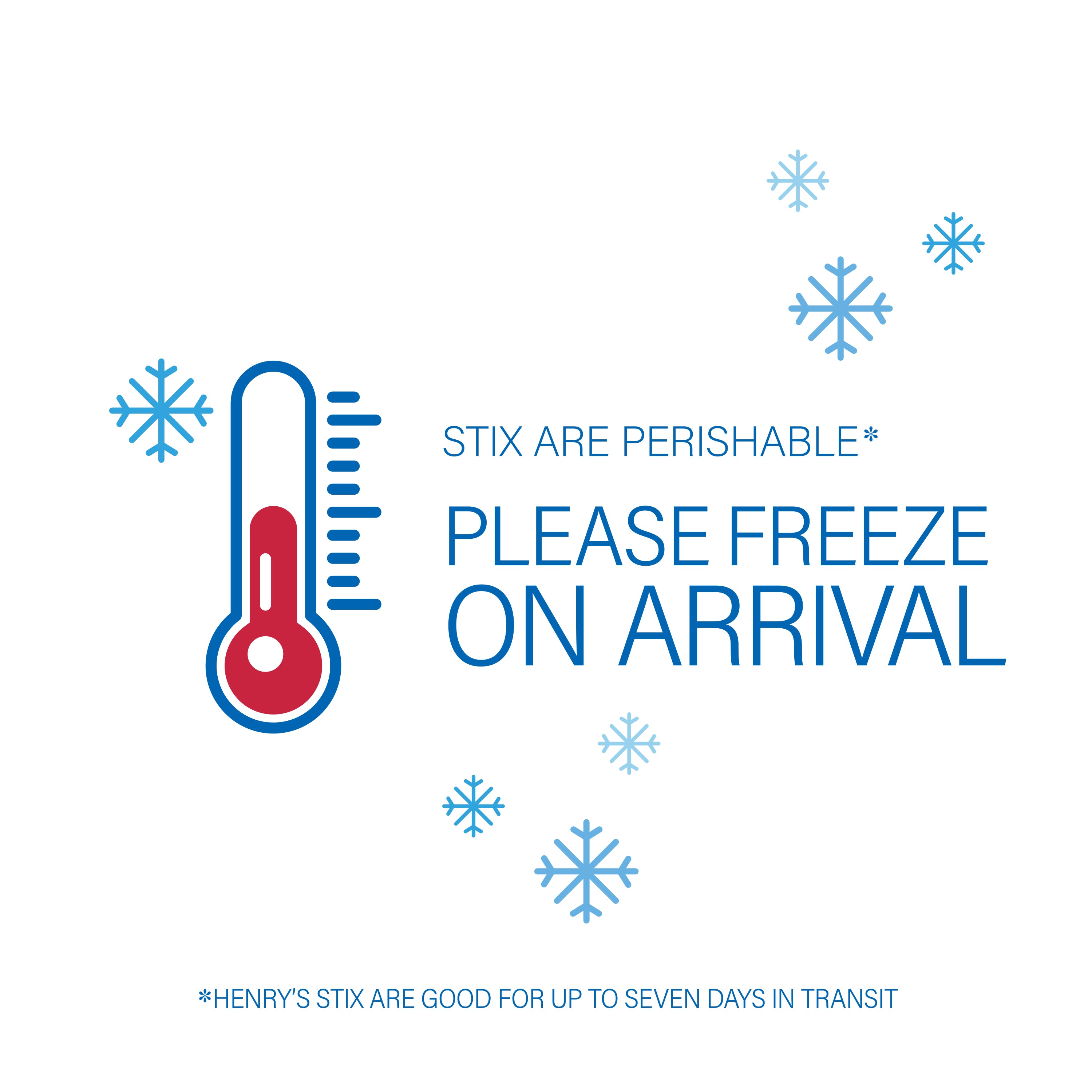 Stix are perishable - Please freeze on arrival. Henry's stix are good for up to seven days in transit.